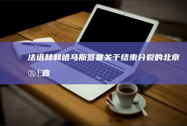 法塔赫和哈马斯签署关于结束分裂的《北京宣言》，中方发挥了哪些作用？还有哪些信息值得关注？